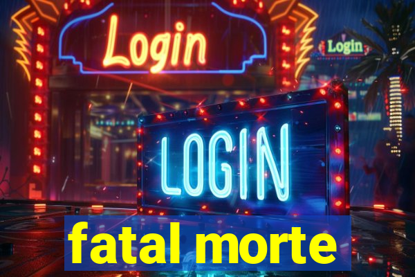 fatal morte